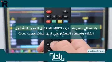 يلا تعالى بسرعة.. تردد MBC3 للأطفال الجديد لتشغيل القناة وإسعاد الصغار على نايل سات وعرب سات